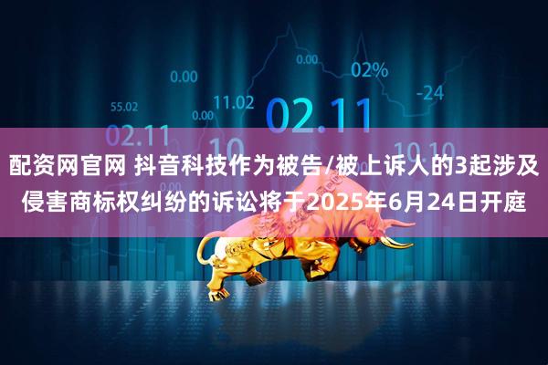 配资网官网 抖音科技作为被告/被上诉人的3起涉及侵害商标权纠纷的诉讼将于2025年6月24日开庭