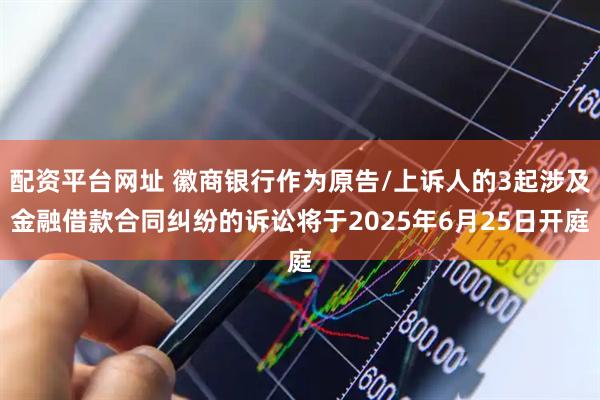 配资平台网址 徽商银行作为原告/上诉人的3起涉及金融借款合同纠纷的诉讼将于2025年6月25日开庭