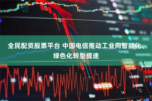 全民配资股票平台 中国电信推动工业向智能化、绿色化转型提速