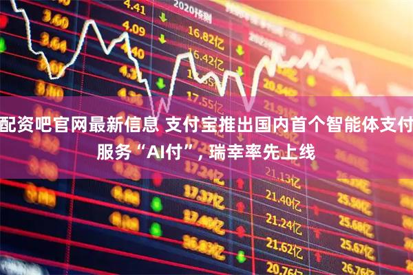 配资吧官网最新信息 支付宝推出国内首个智能体支付服务“AI付”, 瑞幸率先上线