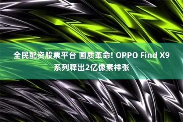 全民配资股票平台 画质革命! OPPO Find X9系列释出2亿像素样张