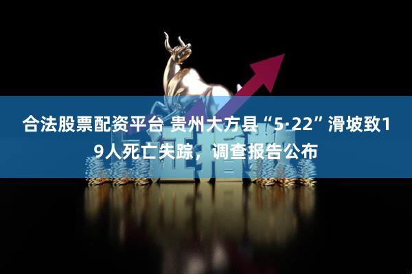 合法股票配资平台 贵州大方县“5·22”滑坡致19人死亡失踪，调查报告公布