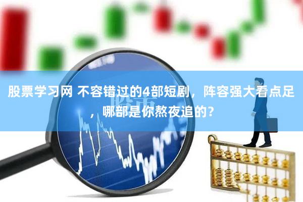 股票学习网 不容错过的4部短剧，阵容强大看点足，哪部是你熬夜追的？