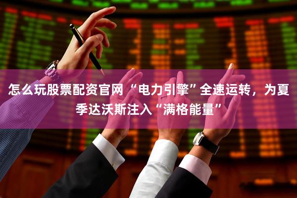 怎么玩股票配资官网 “电力引擎”全速运转，为夏季达沃斯注入“满格能量”