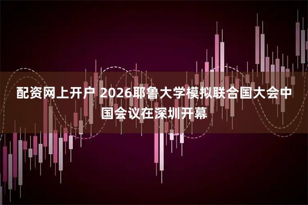 配资网上开户 2026耶鲁大学模拟联合国大会中国会议在深圳开幕